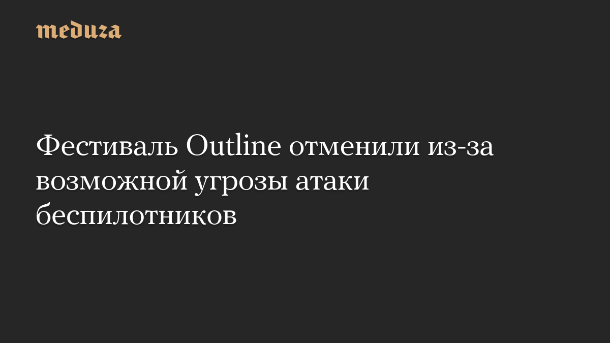 Фестиваль Outline отменили из-за возможной угрозы атаки беспилотников