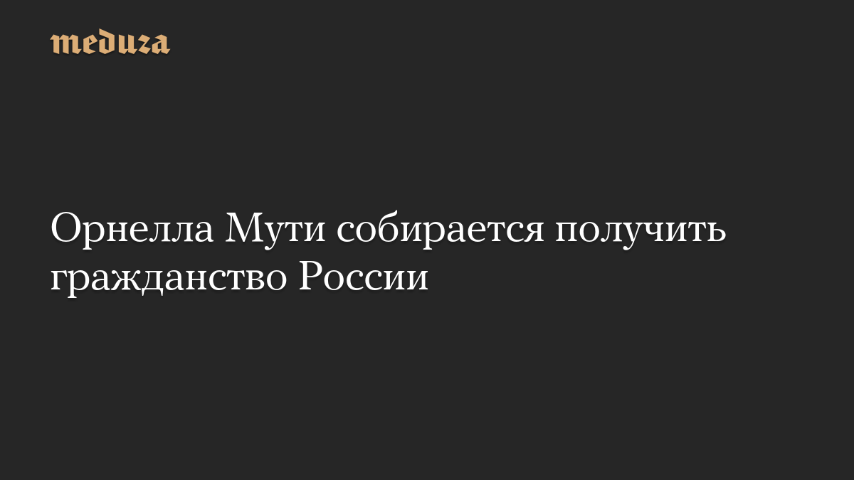 Орнелла Мути собирается получить гражданство России