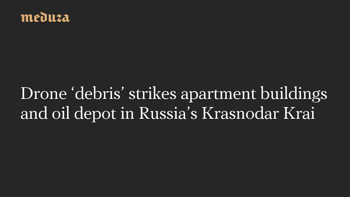 Drone ‘debris’ strikes apartment buildings and oil depot in Russia’s Krasnodar Krai