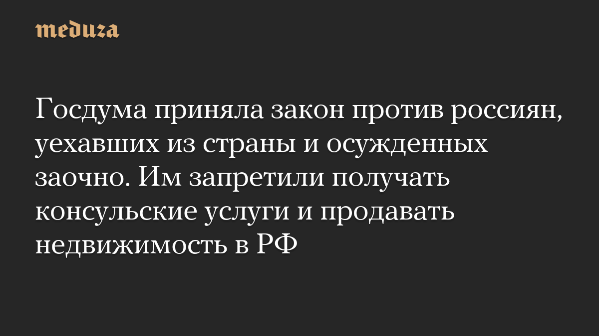 Госдума приняла закон против россиян, уехавших из страны и осужденных заочно. Им запретили получать консульские услуги и продавать недвижимость в РФ