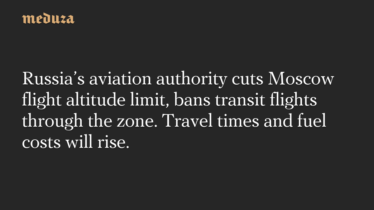 Russia’s aviation authority cuts Moscow flight altitude limit, bans transit flights through the zone. Travel times and fuel costs will rise.