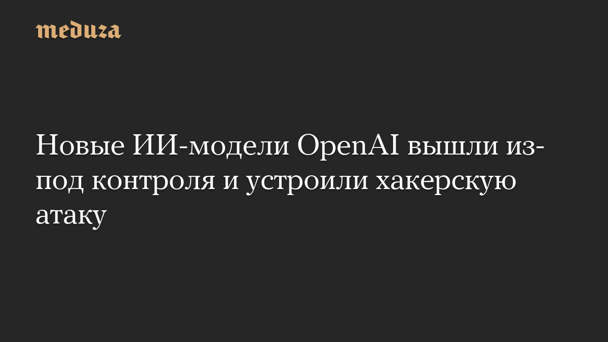 Новые ИИ-модели OpenAI вышли из-под контроля и устроили хакерскую атаку