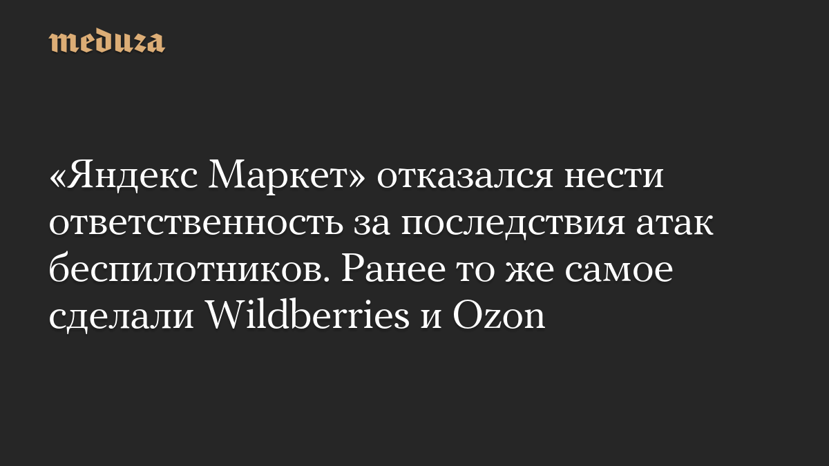 «Яндекс Маркет» отказался нести ответственность за последствия атак беспилотников. Ранее то же самое сделали Wildberries и Ozon