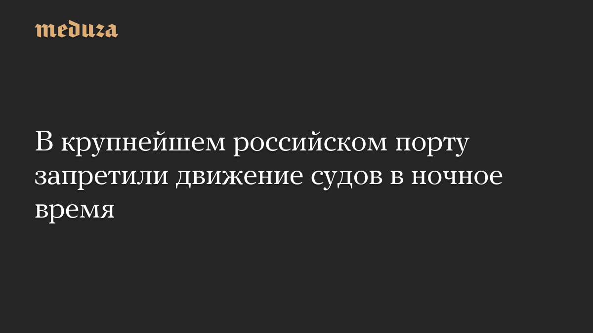 В крупнейшем российском порту запретили движение судов в ночное время