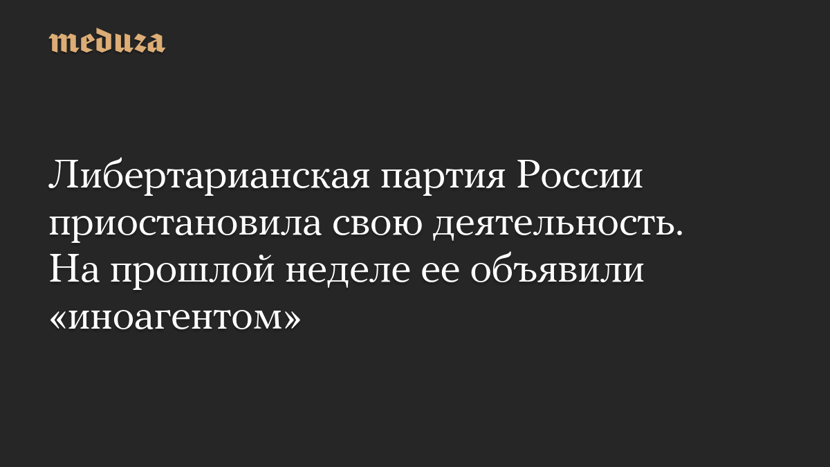 Либертарианская партия России приостановила свою деятельность. На прошлой неделе ее объявили «иноагентом»