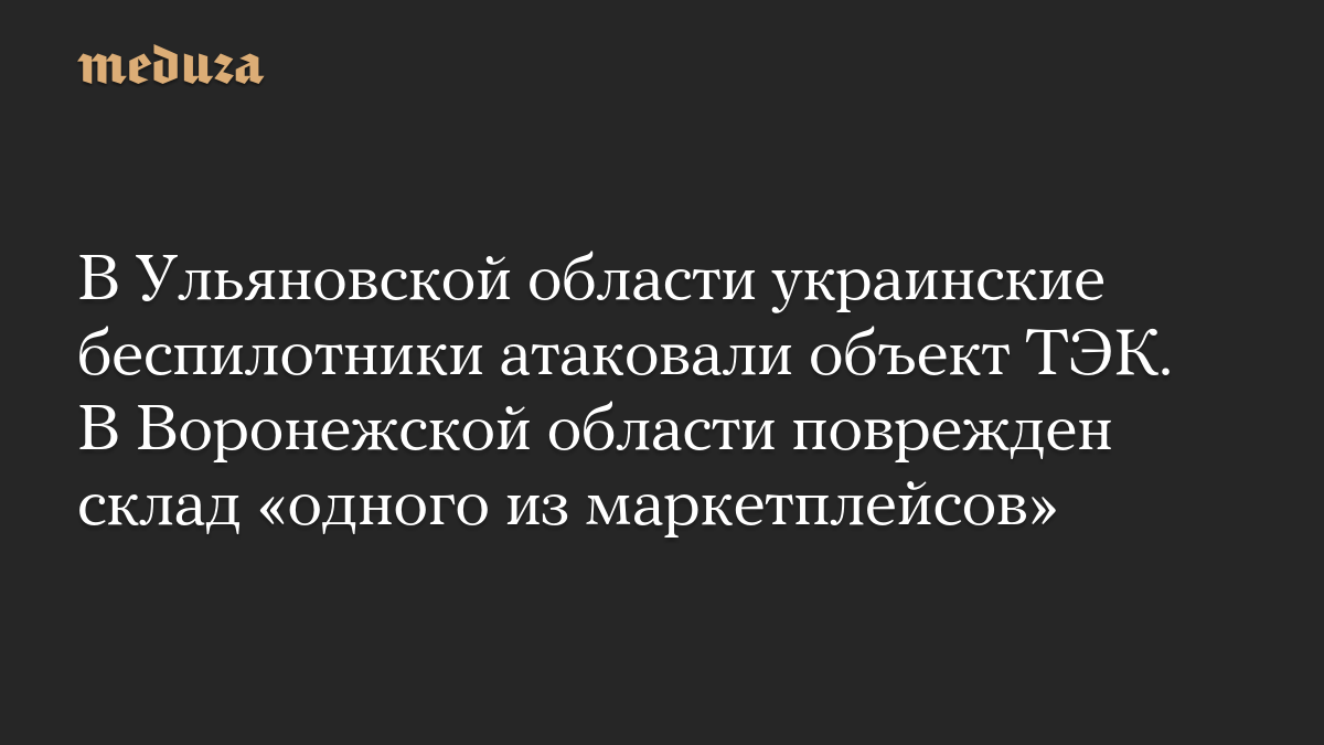 В Ульяновской области украинские беспилотники атаковали объект ТЭК. В Воронежской области поврежден склад «одного из маркетплейсов»