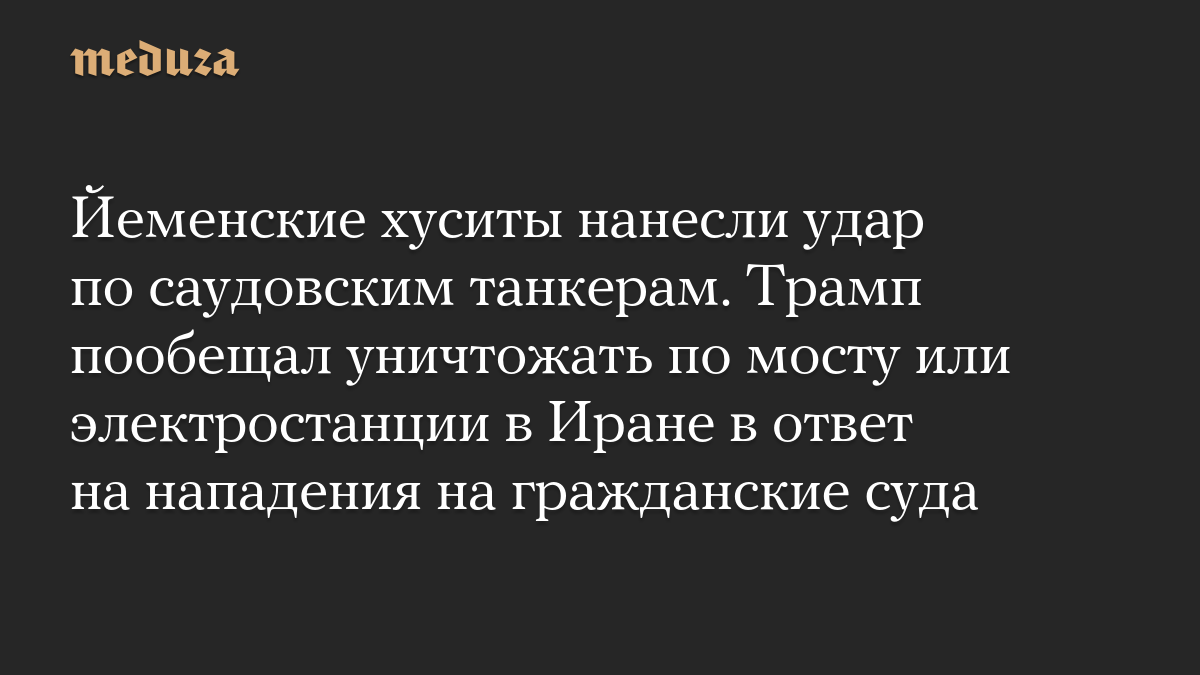 Йеменские хуситы нанесли удар по саудовским танкерам. Трамп пообещал уничтожать по мосту или электростанции в Иране в ответ на нападения на гражданские суда