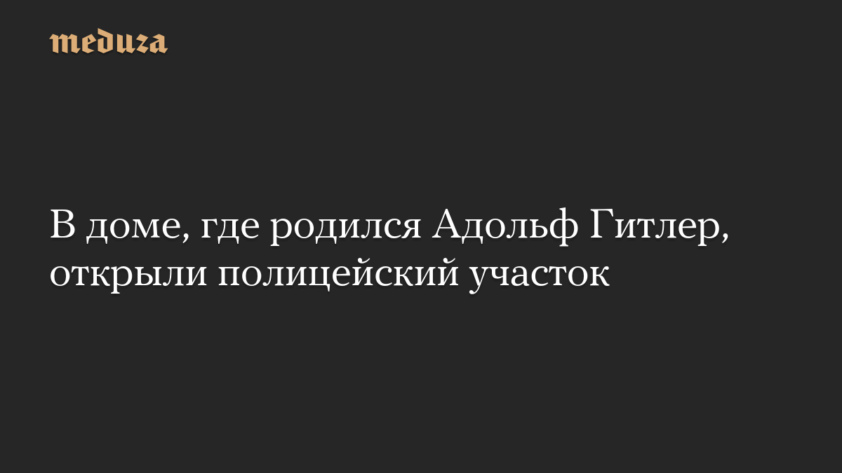 В доме, где родился Адольф Гитлер, открыли полицейский участок