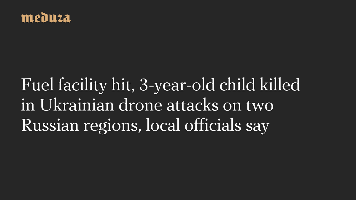 Fuel facility hit, 3-year-old child killed in Ukrainian drone attacks on two Russian regions, local officials say