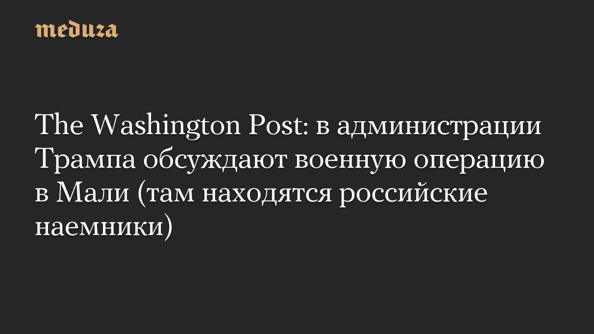 The Washington Post: в администрации Трампа обсуждают военную операцию в Мали (там находятся российские наемники)