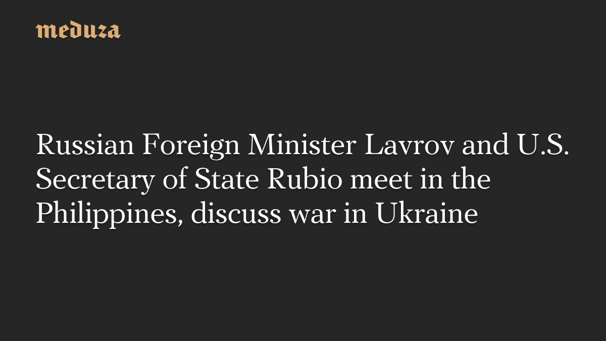 Russian Foreign Minister Lavrov and U.S. Secretary of State Rubio meet in the Philippines, discuss war in Ukraine