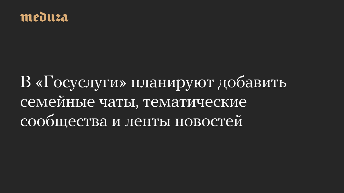 В «Госуслуги» планируют добавить семейные чаты, тематические сообщества и ленты новостей