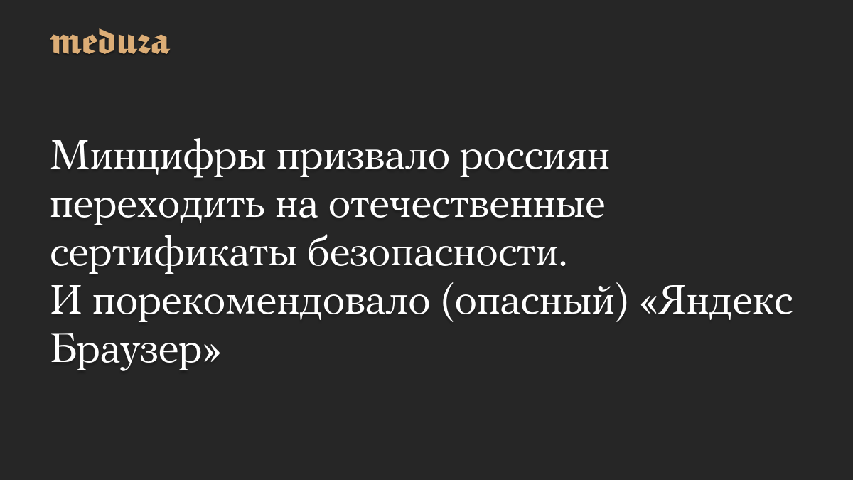 Минцифры призвало россиян переходить на отечественные сертификаты безопасности. И порекомендовало (опасный) «Яндекс Браузер»
