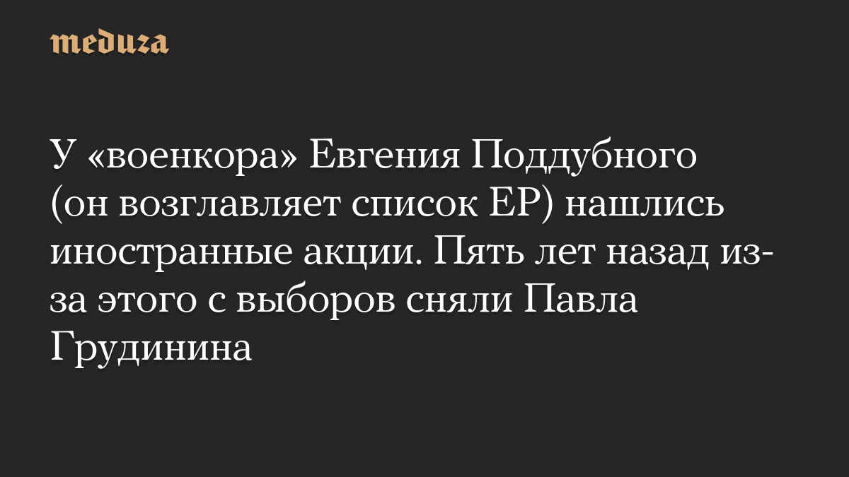 У «военкора» Евгения Поддубного (он возглавляет список ЕР) нашлись иностранные акции. Пять лет назад из-за этого с выборов сняли Павла Грудинина