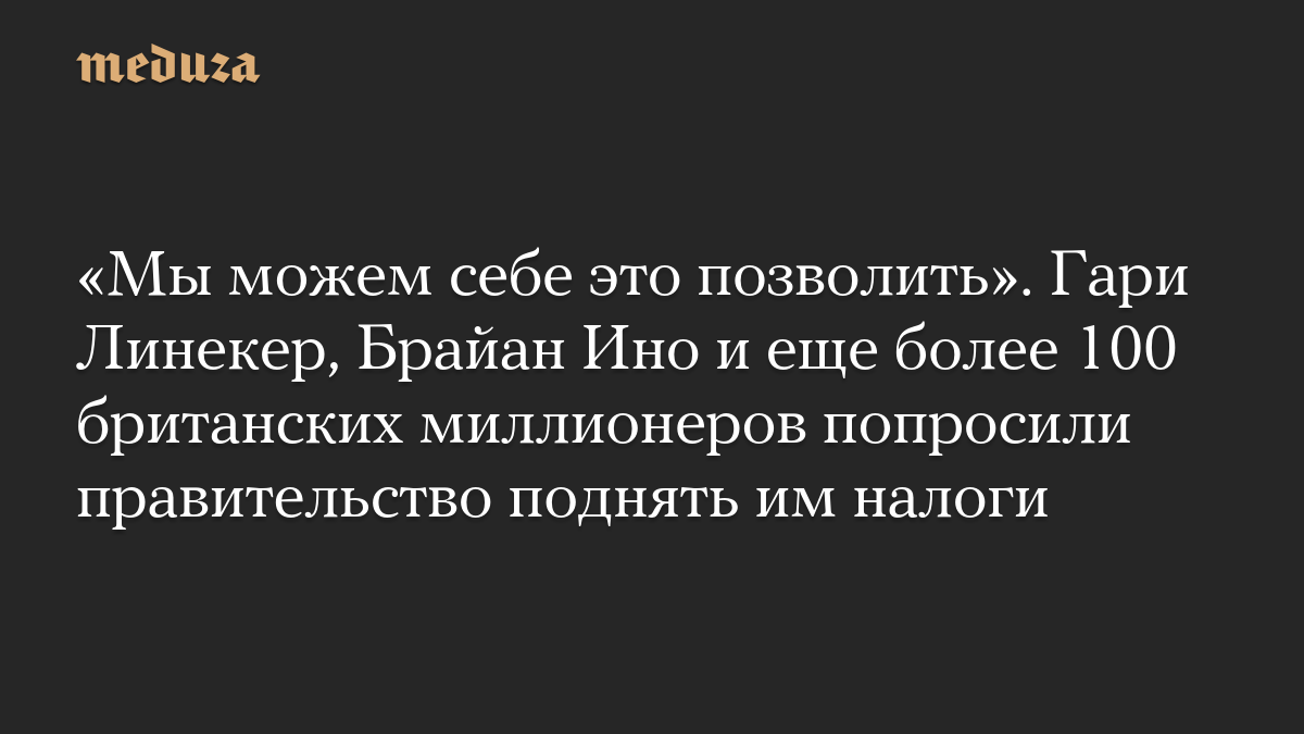 «Мы можем себе это позволить». Гари Линекер, Брайан Ино и еще более 100 британских миллионеров попросили правительство поднять им налоги