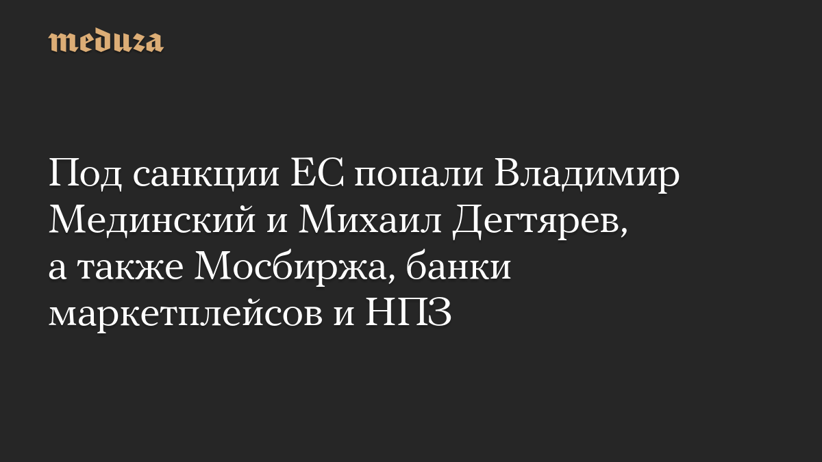 Под санкции ЕС попали Владимир Мединский и Михаил Дегтярев, а также Мосбиржа, банки маркетплейсов и НПЗ