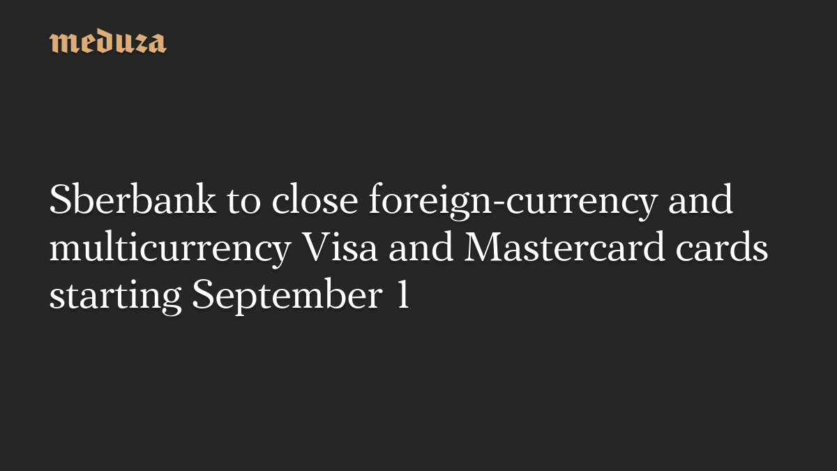 Sberbank to close foreign-currency and multicurrency Visa and Mastercard cards starting September 1