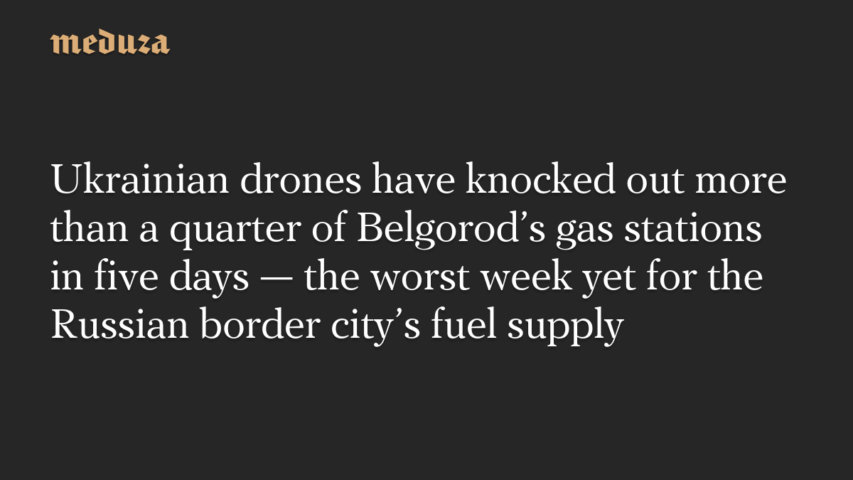 Ukrainian drones have knocked out more than a quarter of Belgorod’s gas stations in five days — the worst week yet for the Russian border city’s fuel supply