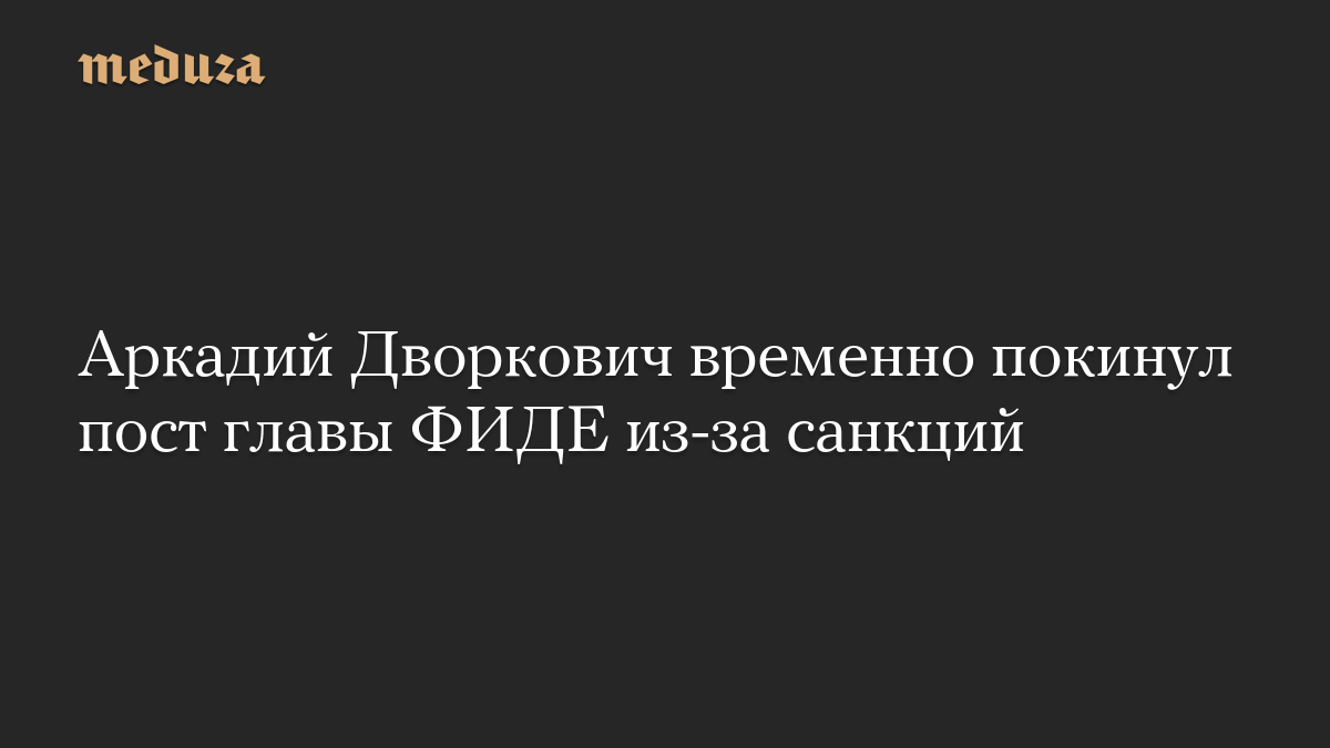 Аркадий Дворкович временно покинул пост главы ФИДЕ из-за санкций