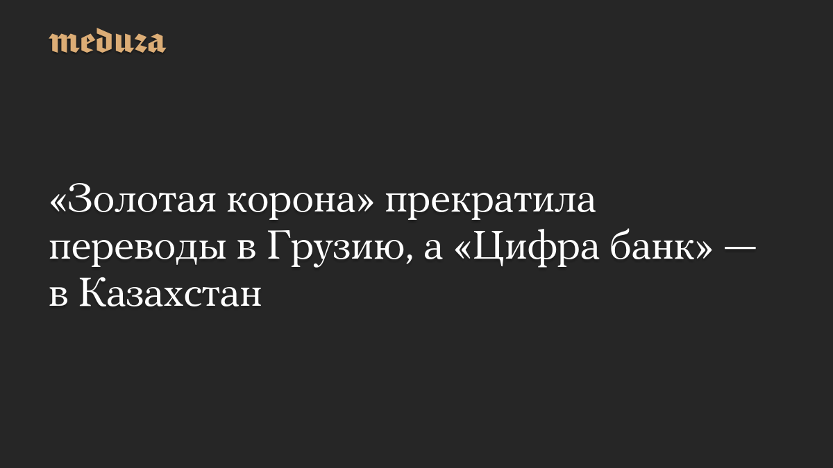«Золотая корона» прекратила переводы в Грузию, а «Цифра банк» — в Казахстан