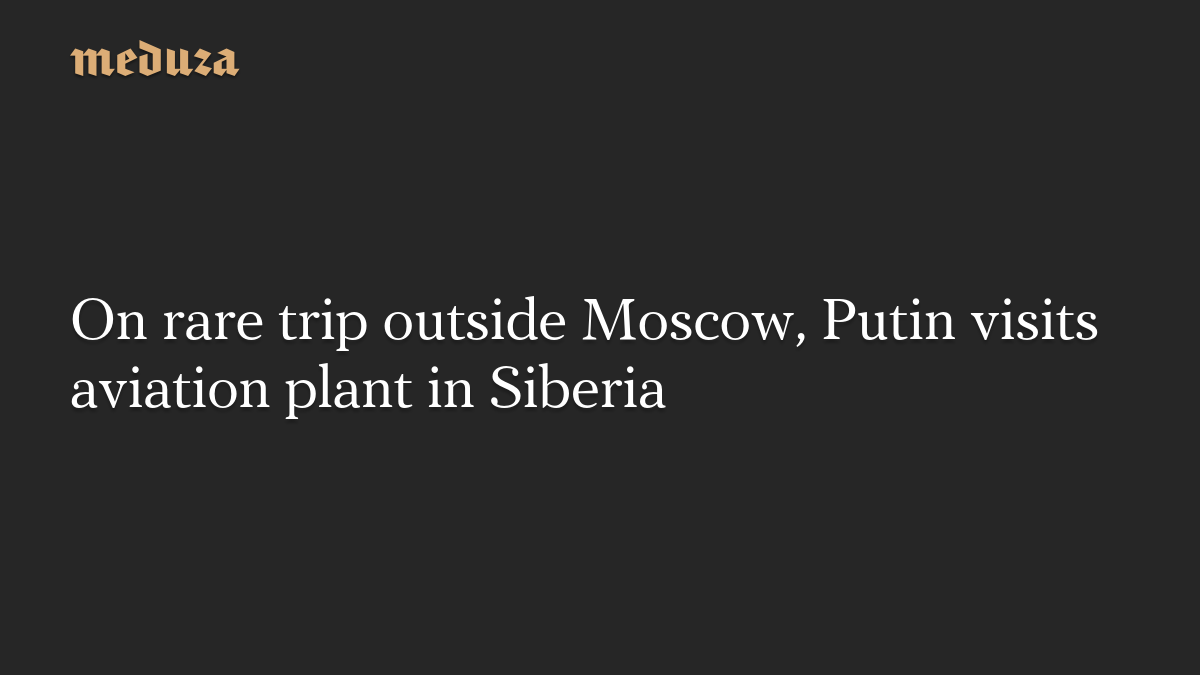 On rare trip outside Moscow, Putin visits aviation plant in Siberia