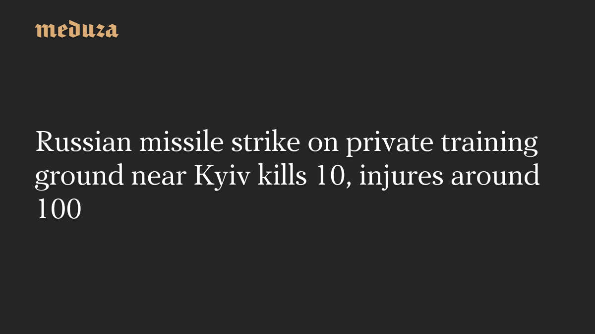 Russian missile strike on private training ground near Kyiv kills 10, injures around 100