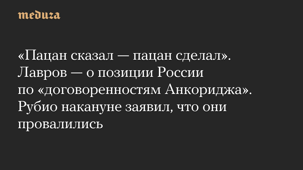«Пацан сказал — пацан сделал». Лавров — о позиции России по «договоренностям Анкориджа». Рубио накануне заявил, что они провалились