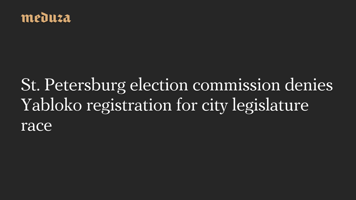 St. Petersburg election commission denies Yabloko registration for city legislature race