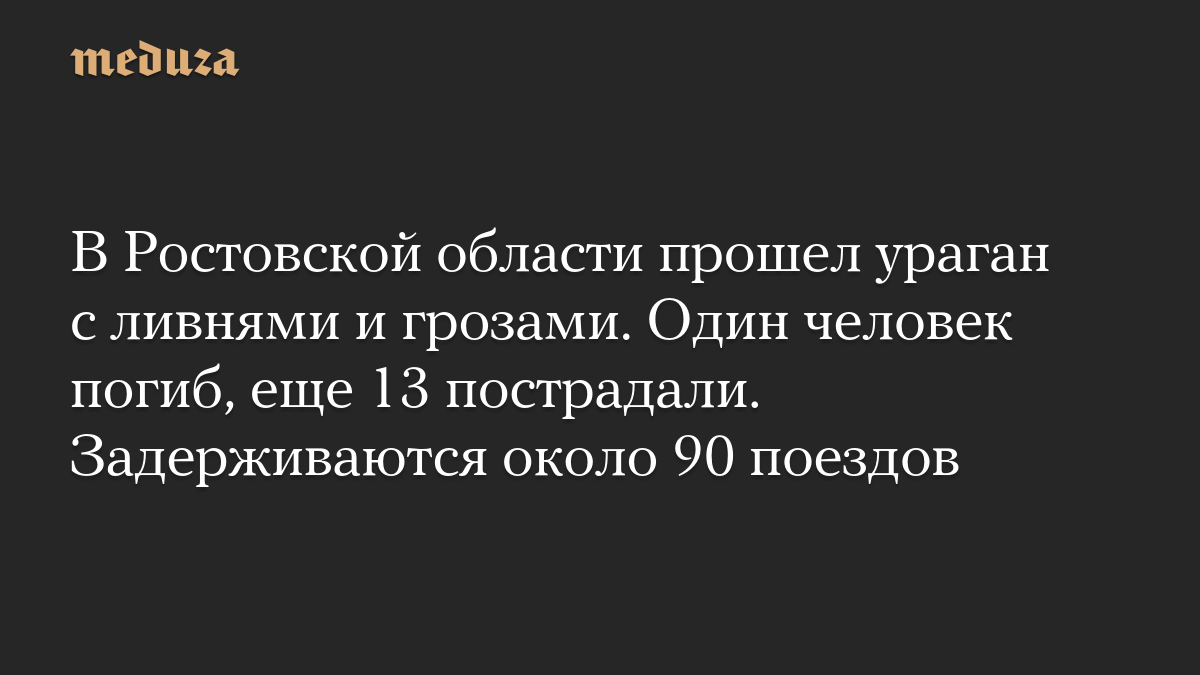 В Ростовской области прошел ураган с ливнями и грозами. Один человек погиб, еще 13 пострадали. Задерживаются около 90 поездов