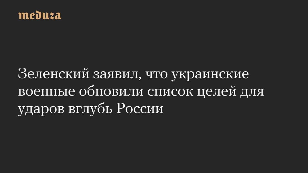 Зеленский заявил, что украинские военные обновили список целей для ударов вглубь России