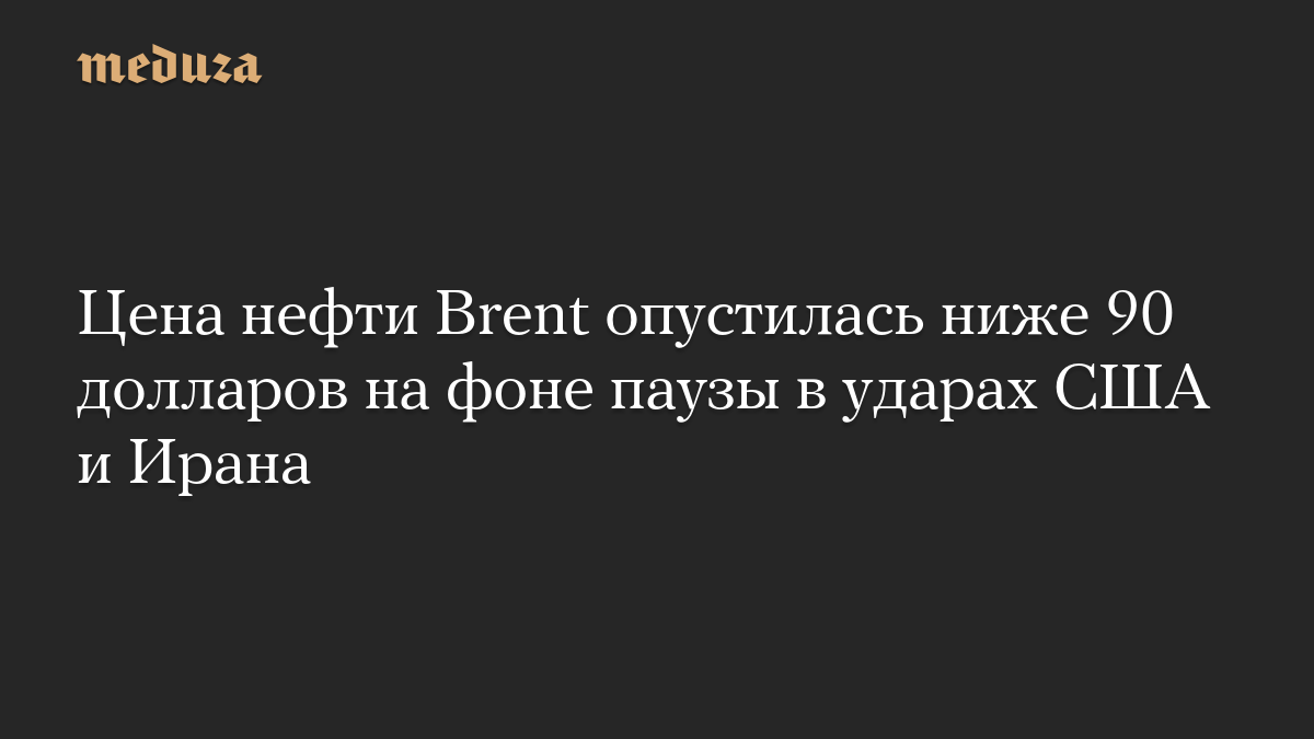 Цена нефти Brent опустилась ниже 90 долларов на фоне паузы в ударах США и Ирана
