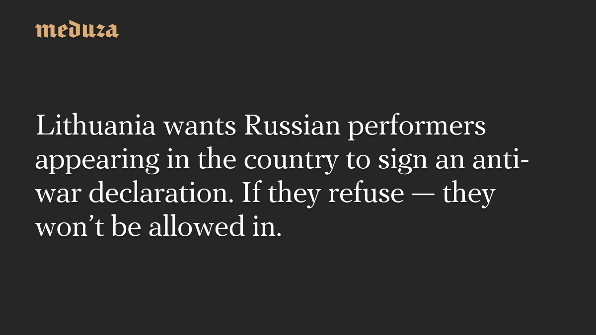 Lithuania wants Russian performers appearing in the country to sign an anti-war declaration. If they refuse — they won’t be allowed in.