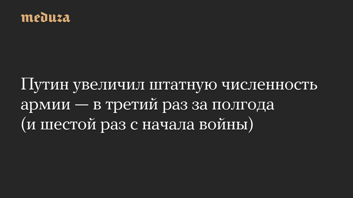 Путин увеличил штатную численность армии — в третий раз за полгода (и шестой раз с начала войны)