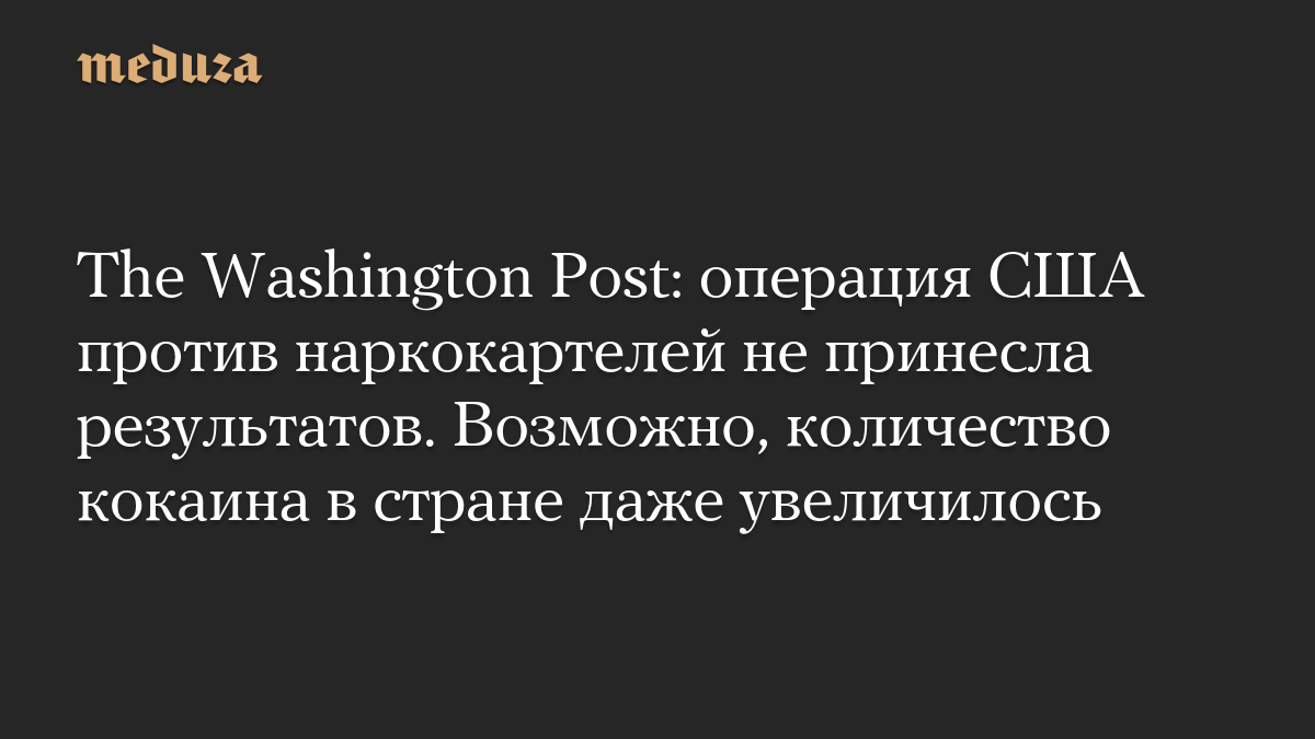 The Washington Post: операция США против наркокартелей не принесла результатов. Возможно, количество кокаина в стране даже увеличилось