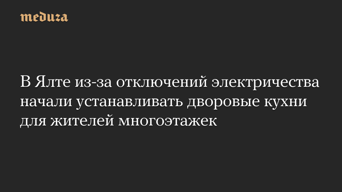 В Ялте из-за отключений электричества начали устанавливать дворовые кухни для жителей многоэтажек
