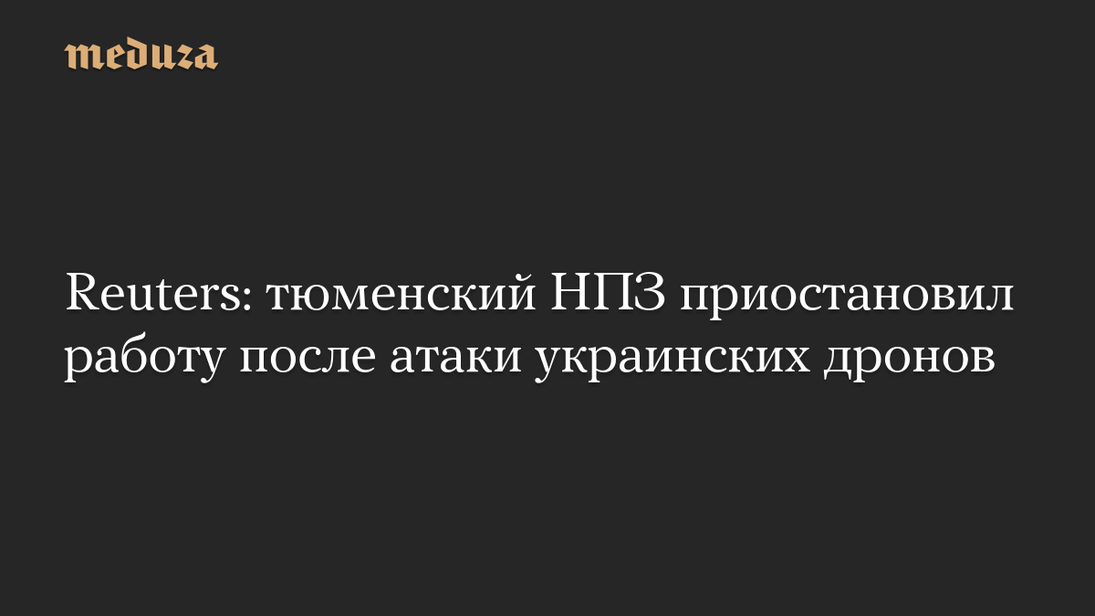 Reuters: тюменский НПЗ приостановил работу после атаки украинских дронов