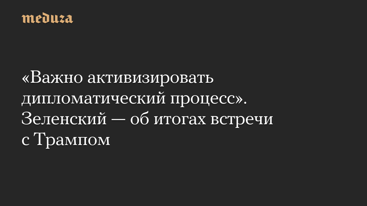 «Важно активизировать дипломатический процесс». Зеленский — об итогах встречи с Трампом