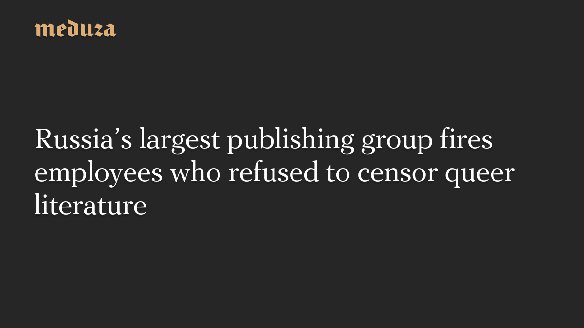 Russia’s largest publishing group fires employees who refused to censor queer literature