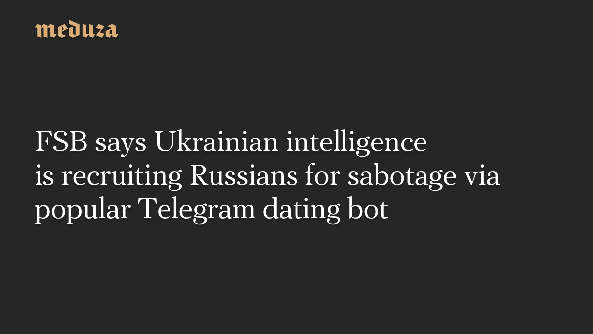 FSB says Ukrainian intelligence is recruiting Russians for sabotage via popular Telegram dating bot