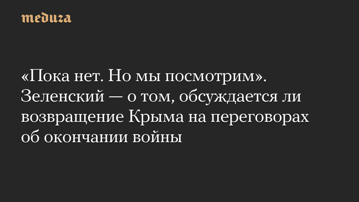 «Пока нет. Но мы посмотрим». Зеленский — о том, обсуждается ли возвращение Крыма на переговорах об окончании войны
