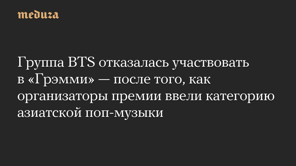 Группа BTS отказалась участвовать в «Грэмми» — после того, как организаторы премии ввели категорию азиатской поп-музыки