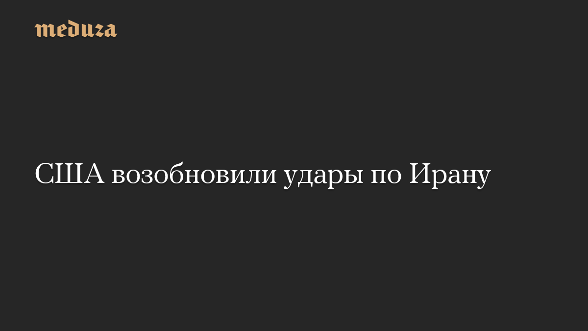 США возобновили удары по Ирану