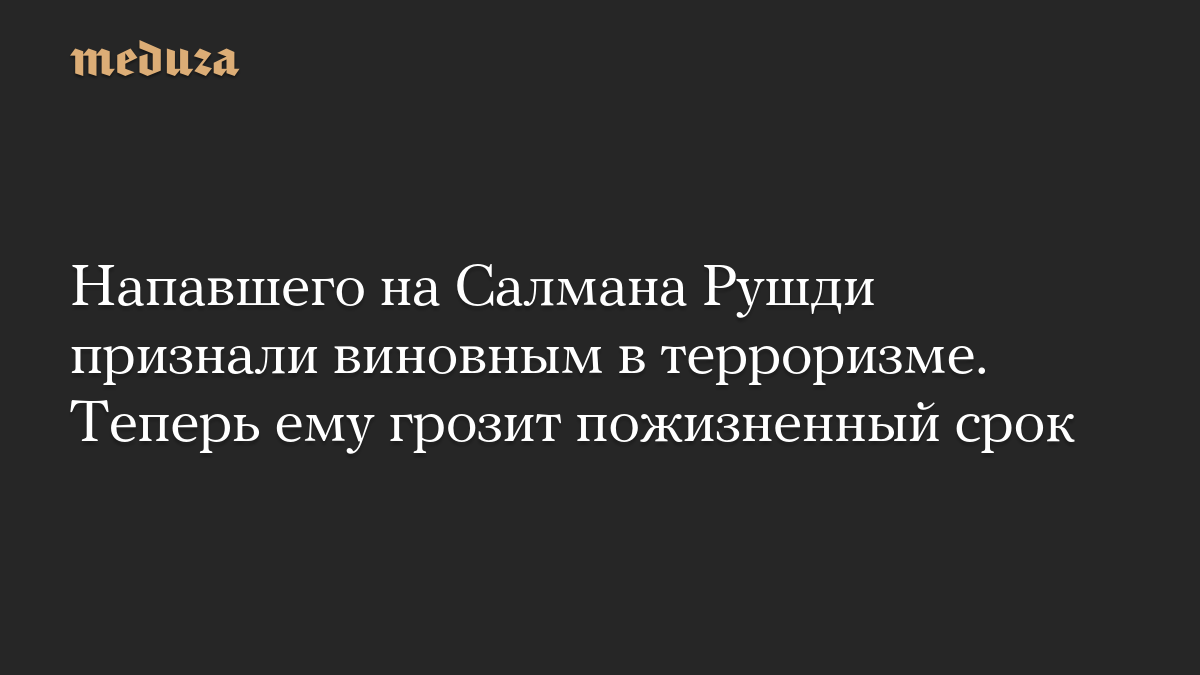Напавшего на Салмана Рушди признали виновным в терроризме. Теперь ему грозит пожизненный срок