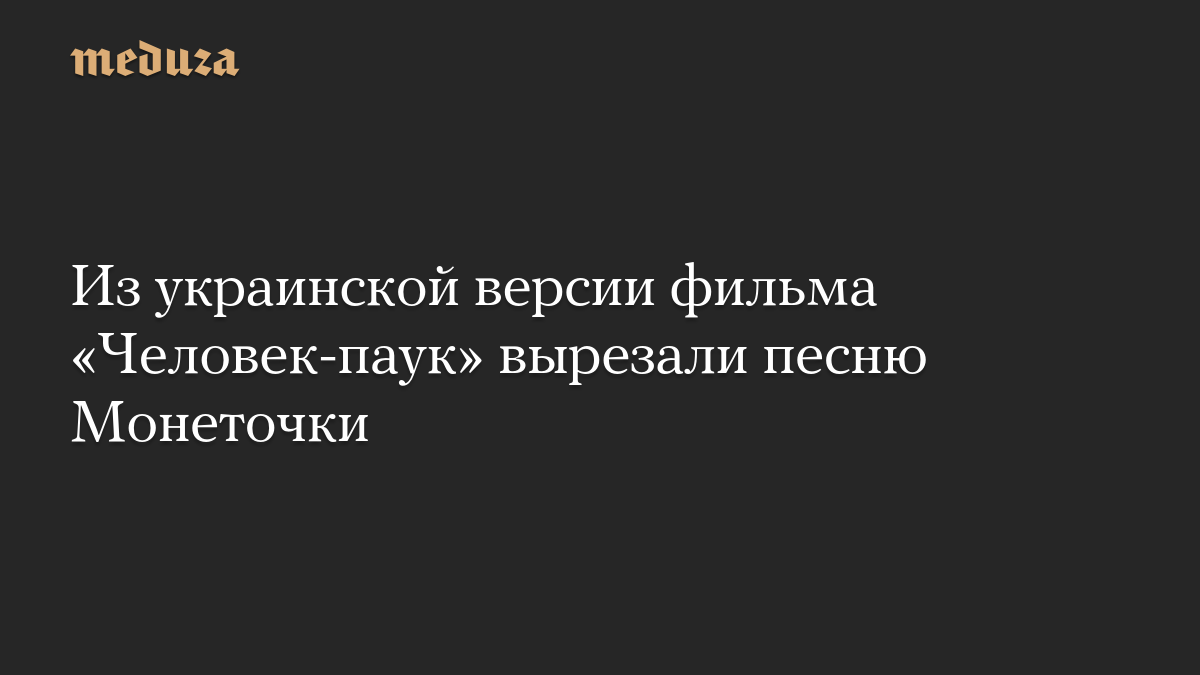 Из украинской версии фильма «Человек-паук» вырезали песню Монеточки