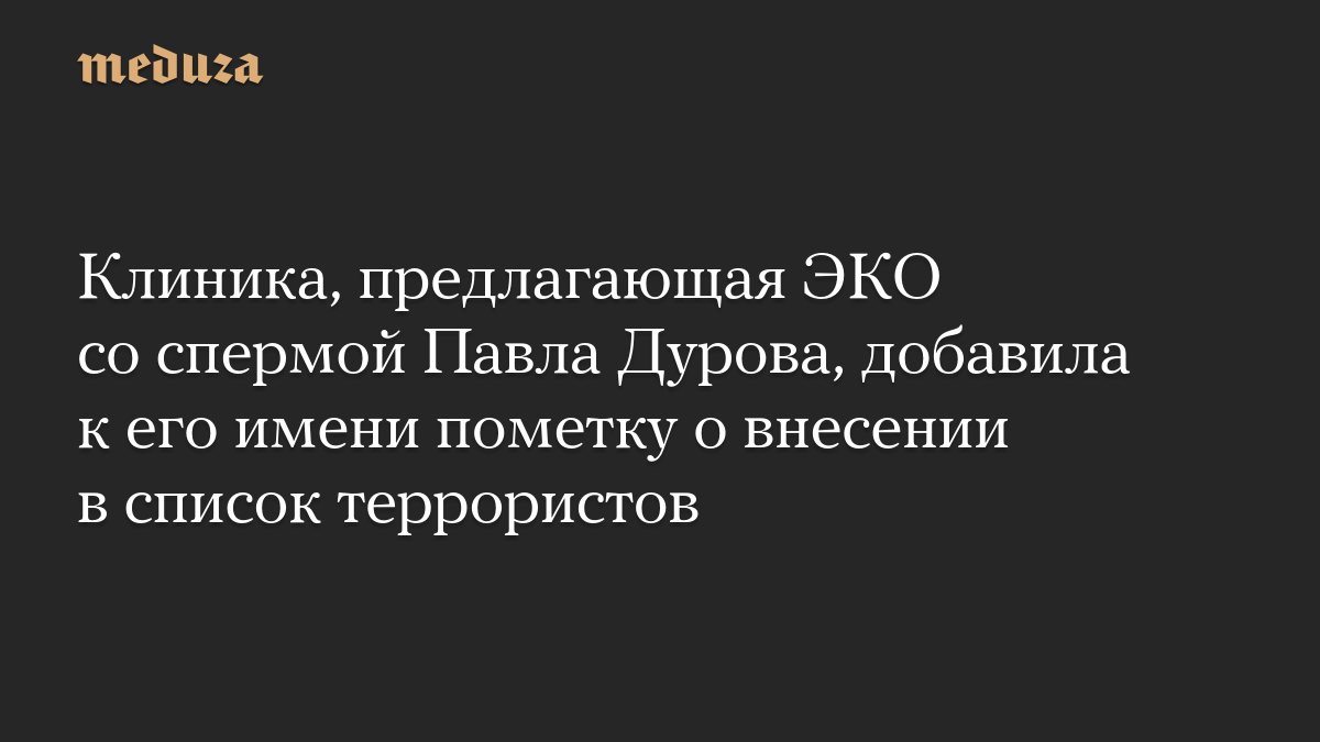 Клиника, предлагающая ЭКО со спермой Павла Дурова, добавила к его имени пометку о внесении в список террористов