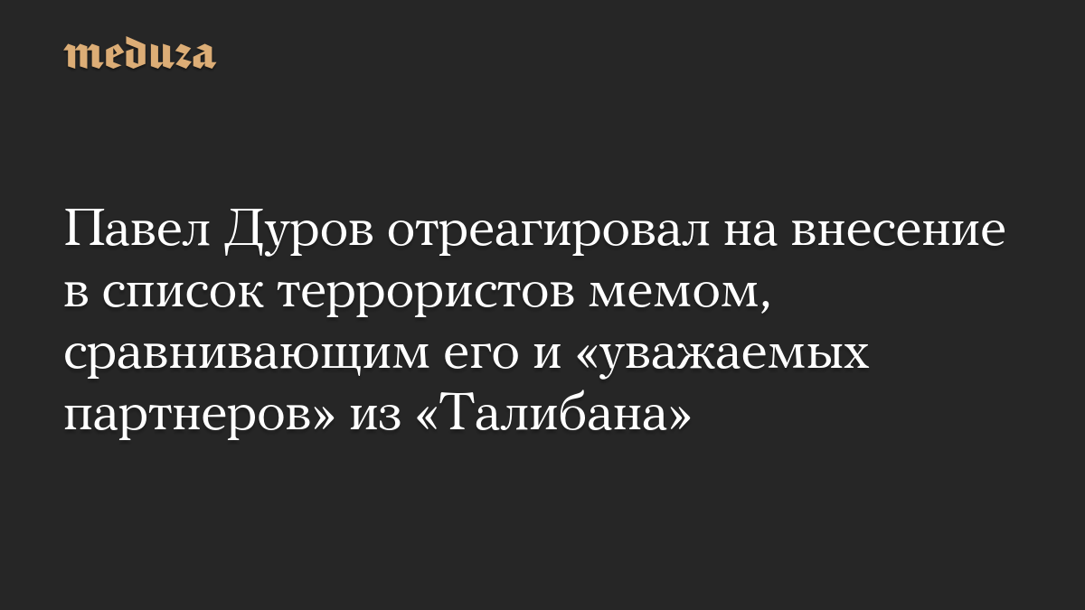 Павел Дуров отреагировал на внесение в список террористов мемом, сравнивающим его и «уважаемых партнеров» из «Талибана»