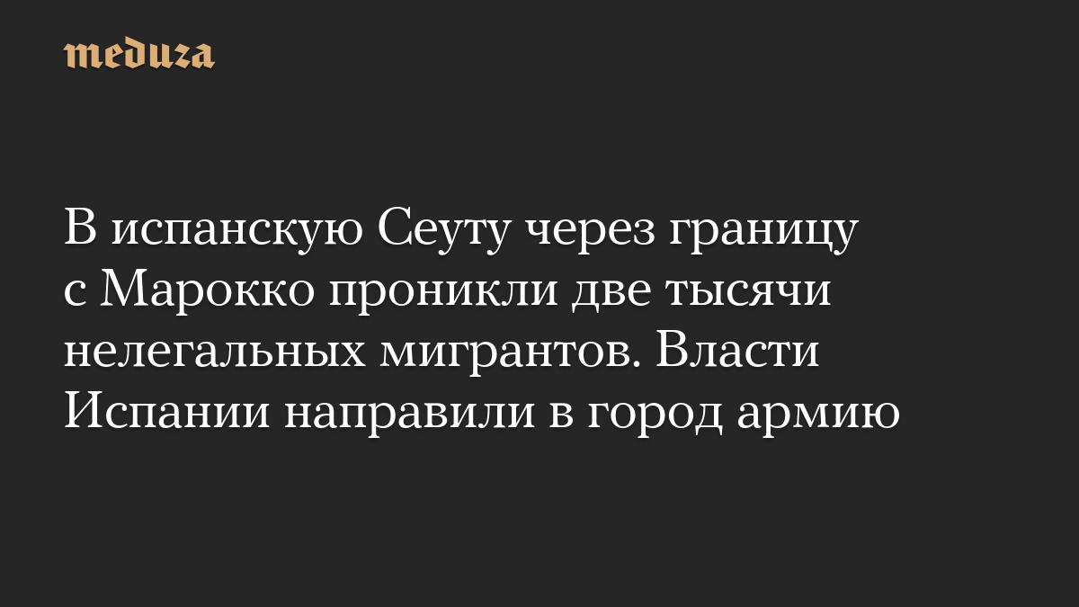 В испанскую Сеуту через границу с Марокко проникли две тысячи нелегальных мигрантов. Власти Испании направили в город армию