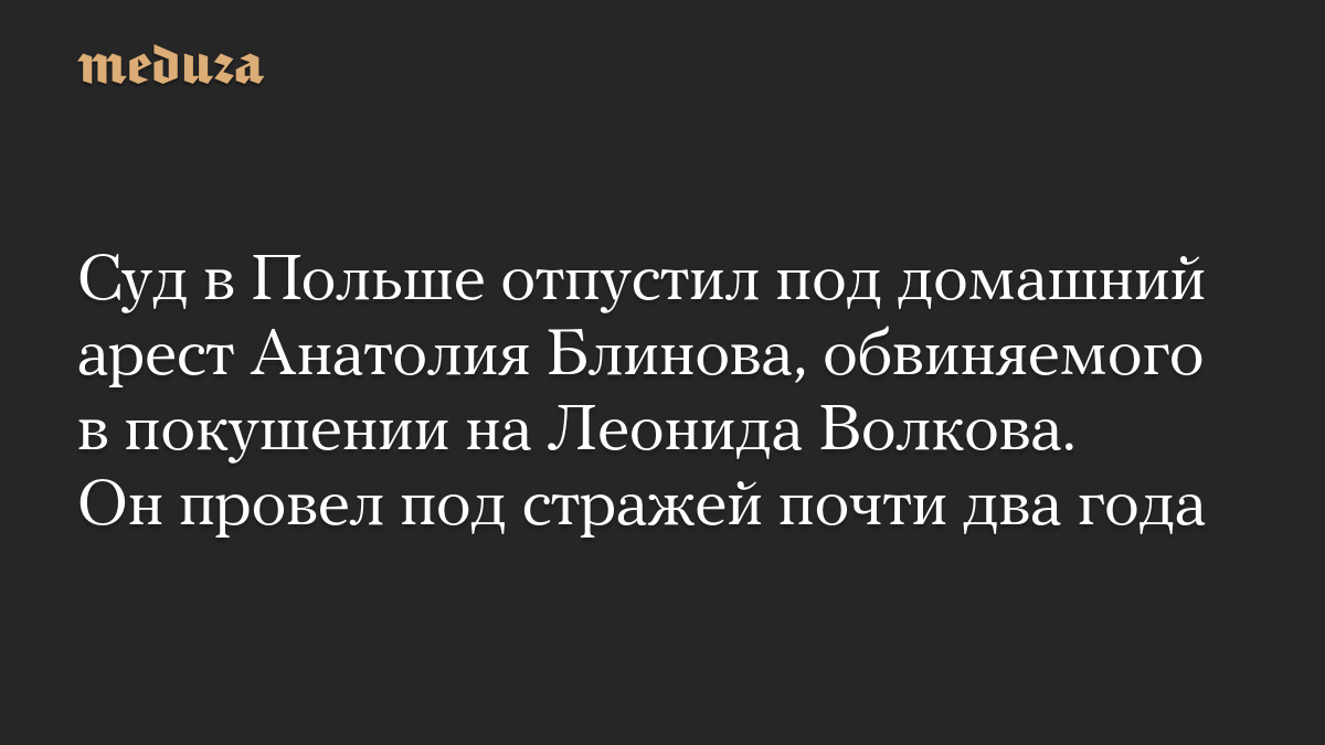 Суд в Польше отпустил под домашний арест Анатолия Блинова, обвиняемого в покушении на Леонида Волкова. Он провел под стражей почти два года