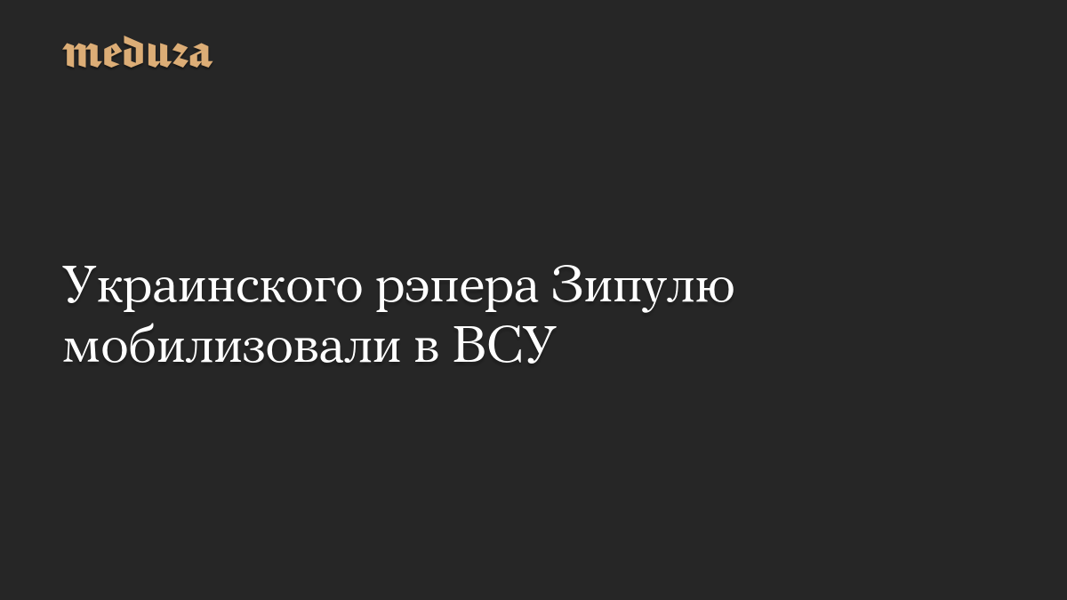 Украинского рэпера Зипулю мобилизовали в ВСУ