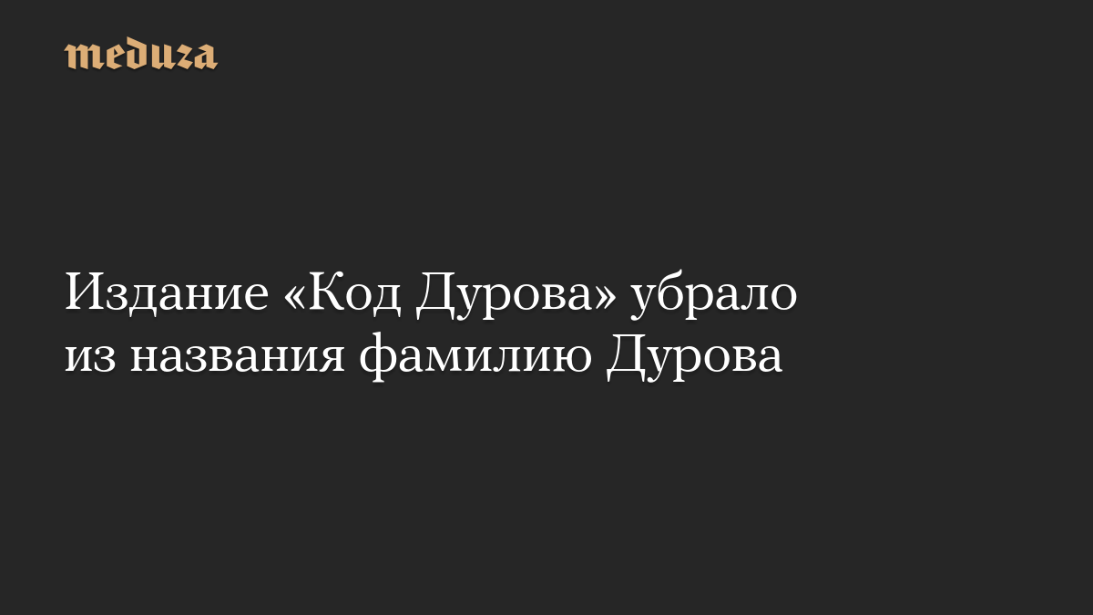 Издание «Код Дурова» убрало из названия фамилию Дурова